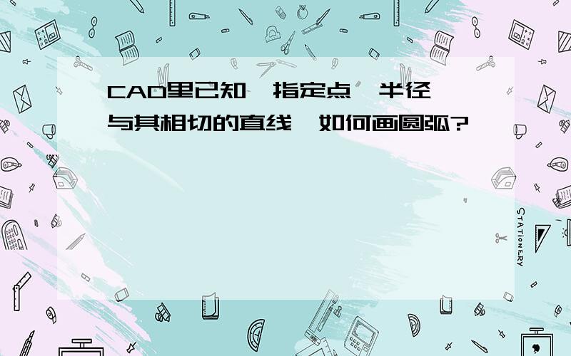 CAD里已知一指定点、半径、与其相切的直线,如何画圆弧?