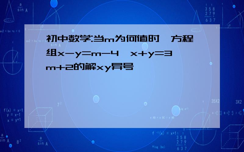 初中数学:当m为何值时,方程组x-y=m-4,x+y=3m+2的解xy异号