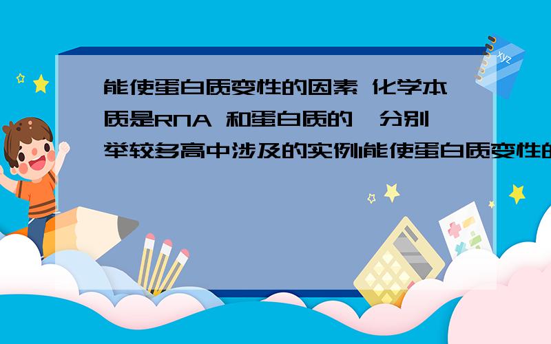 能使蛋白质变性的因素 化学本质是RNA 和蛋白质的酶分别举较多高中涉及的实例1能使蛋白质变性的因素 ?  2化学本质是RNA 和蛋白质的酶分别举较多高中涉及的实例  解释一下如下语句 ：酶只