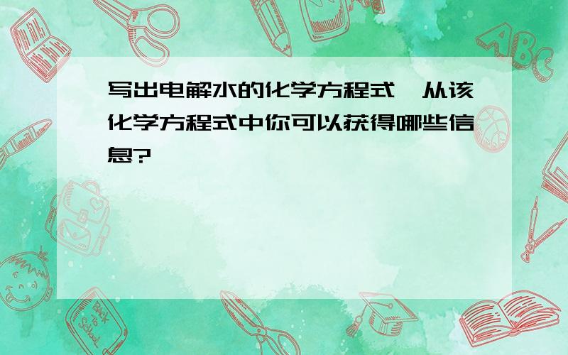 写出电解水的化学方程式,从该化学方程式中你可以获得哪些信息?