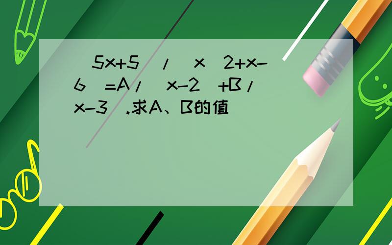 （5x+5）/（x^2+x-6）=A/（x-2）+B/（x-3）.求A、B的值