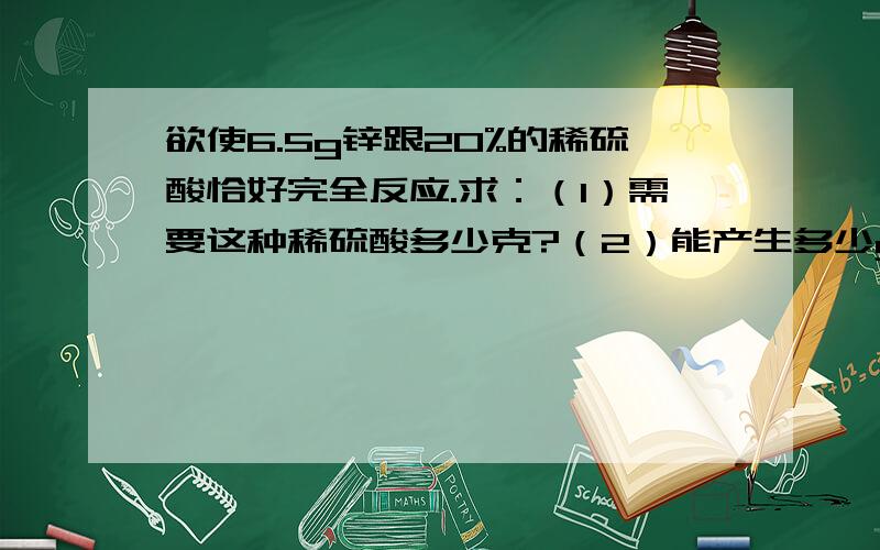 欲使6.5g锌跟20%的稀硫酸恰好完全反应.求：（1）需要这种稀硫酸多少克?（2）能产生多少g氢气?（3）反应后所得溶液的溶质质量分数是多少?