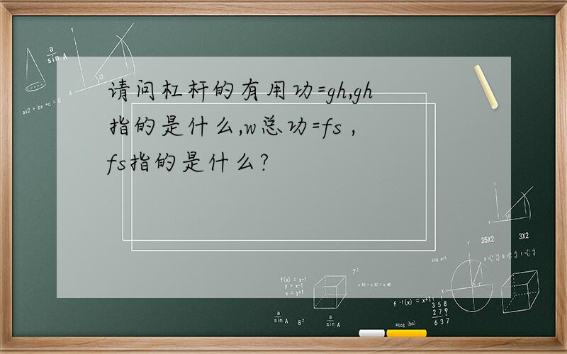 请问杠杆的有用功=gh,gh指的是什么,w总功=fs ,fs指的是什么?