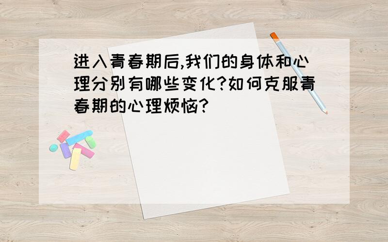 进入青春期后,我们的身体和心理分别有哪些变化?如何克服青春期的心理烦恼?