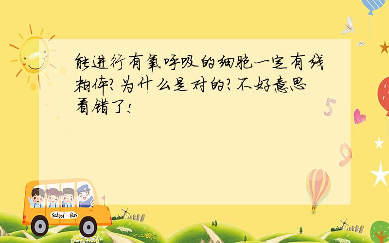 能进行有氧呼吸的细胞一定有线粒体?为什么是对的?不好意思看错了!