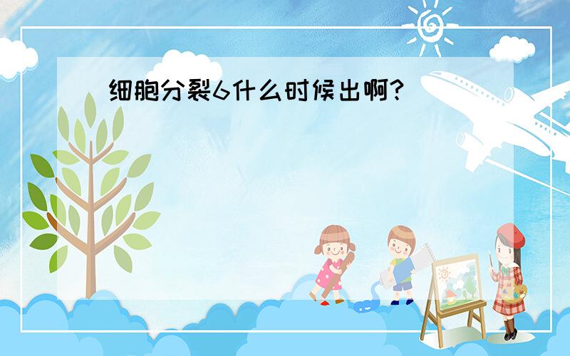 细胞分裂6什么时候出啊?