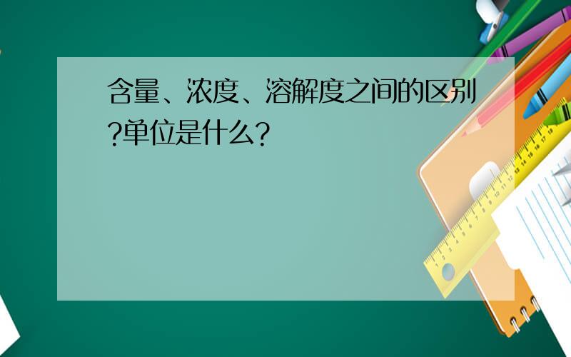 含量、浓度、溶解度之间的区别?单位是什么?