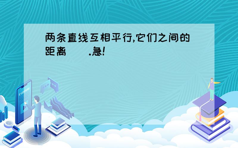 两条直线互相平行,它们之间的距离（）.急!