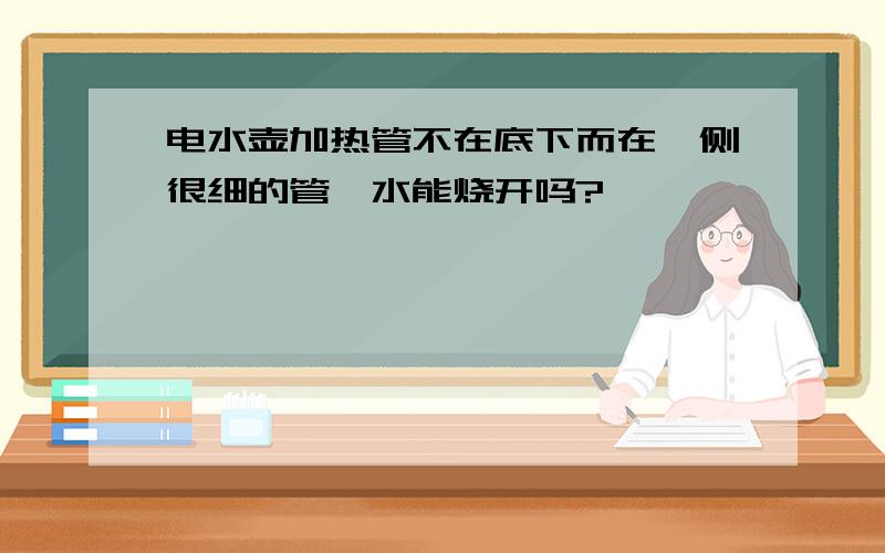 电水壶加热管不在底下而在一侧很细的管,水能烧开吗?