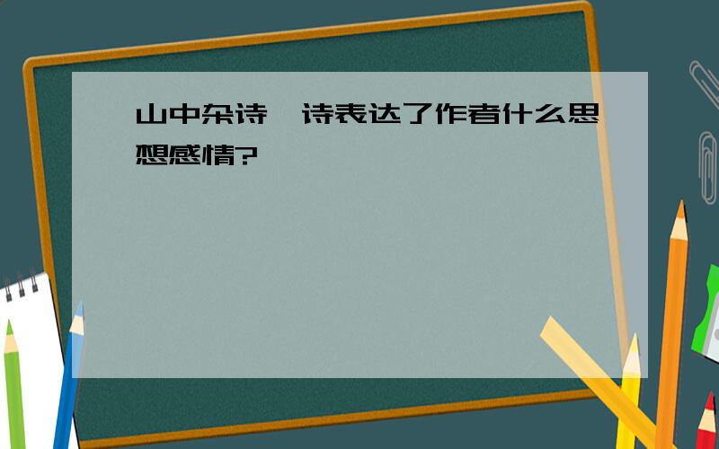 山中杂诗一诗表达了作者什么思想感情?