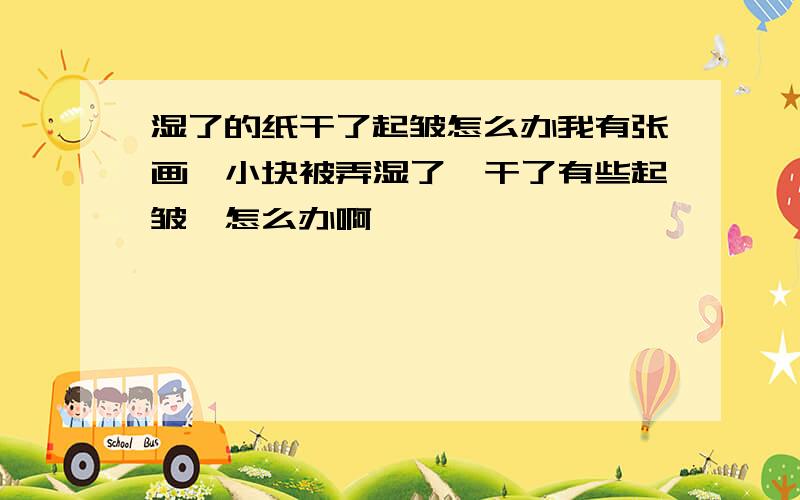 湿了的纸干了起皱怎么办我有张画一小块被弄湿了,干了有些起皱,怎么办啊