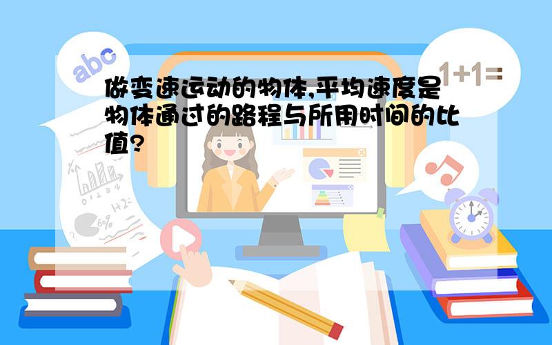 做变速运动的物体,平均速度是物体通过的路程与所用时间的比值?