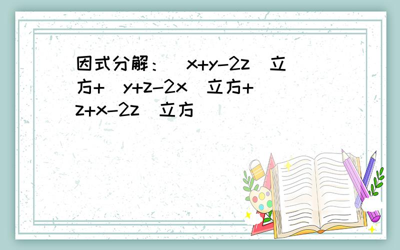 因式分解：(x+y-2z)立方+(y+z-2x)立方+(z+x-2z)立方