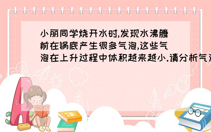 小丽同学烧开水时,发现水沸腾前在锅底产生很多气泡,这些气泡在上升过程中体积越来越小.请分析气泡上升过程中影响气泡体积变化的可能因素,并说明每个因素是如何影响气泡体积变化的.