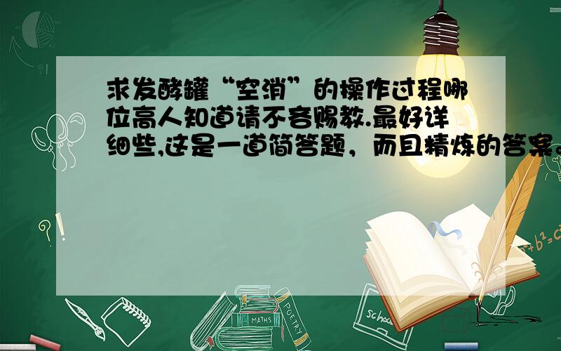 求发酵罐“空消”的操作过程哪位高人知道请不吝赐教.最好详细些,这是一道简答题，而且精炼的答案。