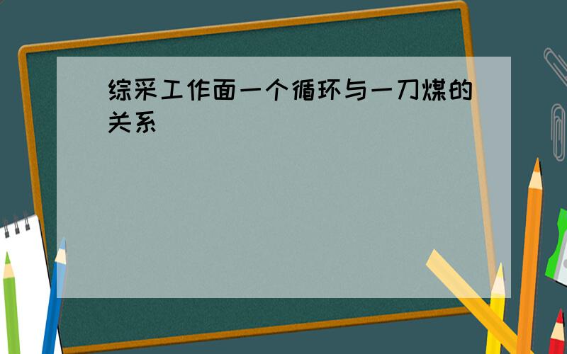 综采工作面一个循环与一刀煤的关系