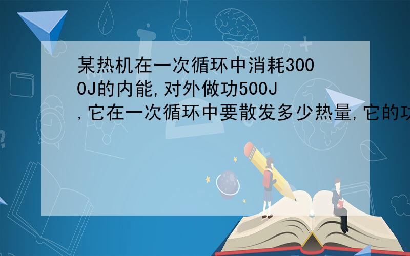 某热机在一次循环中消耗3000J的内能,对外做功500J,它在一次循环中要散发多少热量,它的功率是?