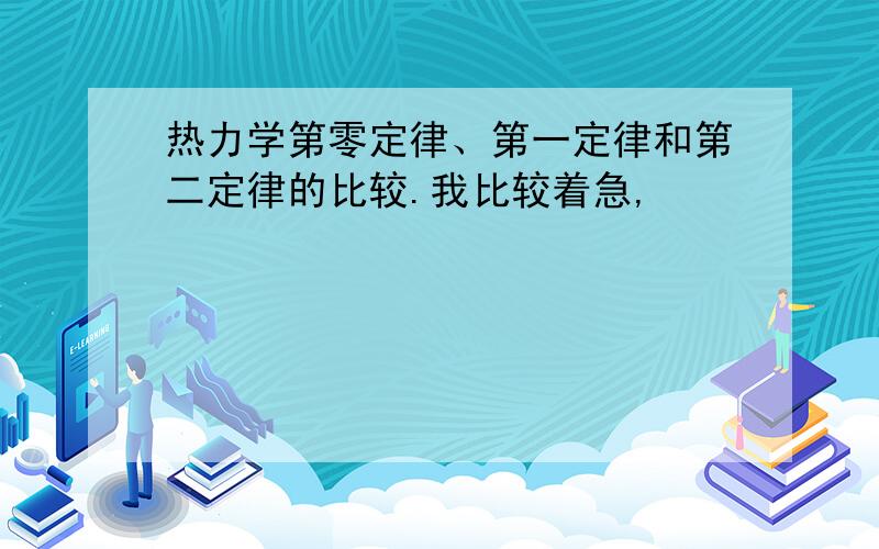 热力学第零定律、第一定律和第二定律的比较.我比较着急,