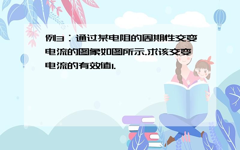 例3：通过某电阻的周期性交变电流的图象如图所示.求该交变电流的有效值I.