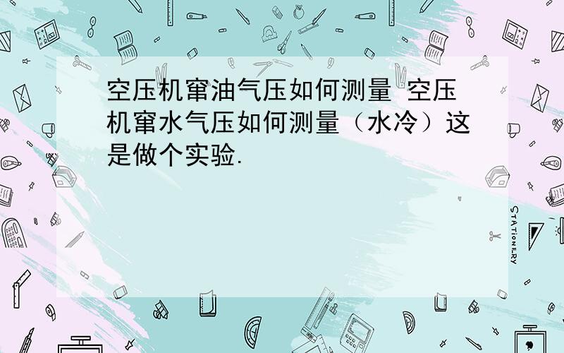 空压机窜油气压如何测量 空压机窜水气压如何测量（水冷）这是做个实验.