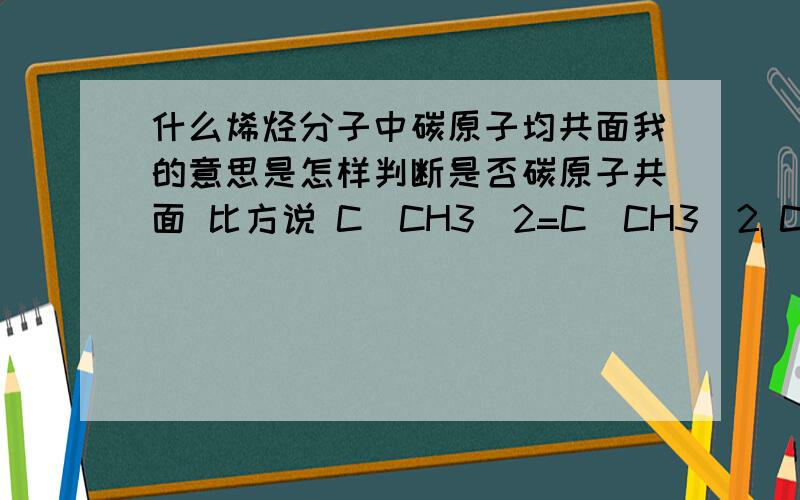 什么烯烃分子中碳原子均共面我的意思是怎样判断是否碳原子共面 比方说 C(CH3)2=C(CH3)2 CHCH3=C(CH3)......