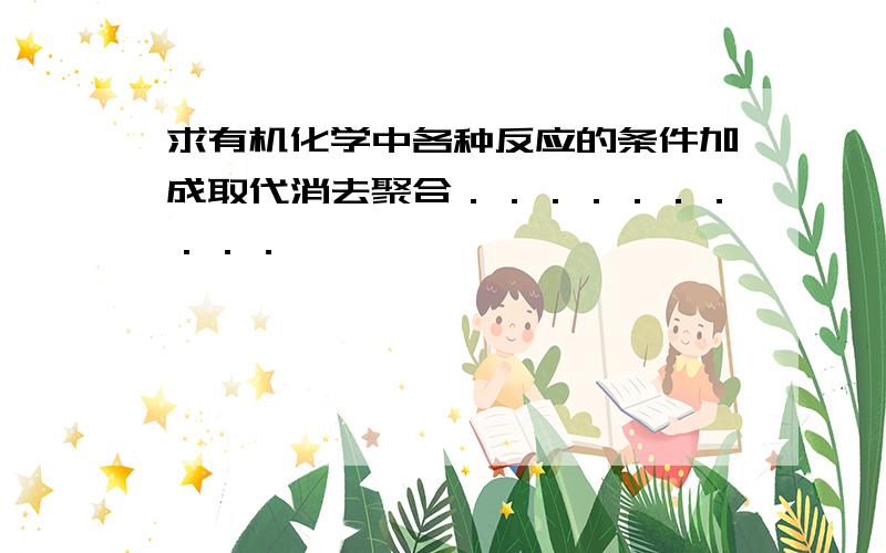 求有机化学中各种反应的条件加成取代消去聚合．．．．．．．．．．