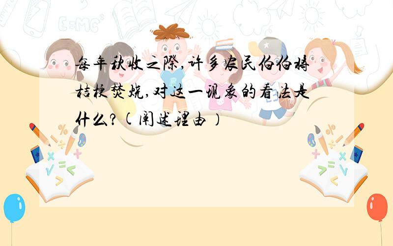 每年秋收之际,许多农民伯伯将桔梗焚烧,对这一现象的看法是什么?(阐述理由）