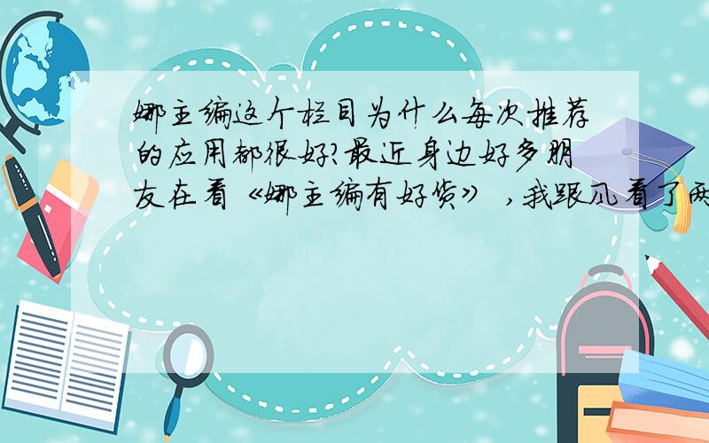 娜主编这个栏目为什么每次推荐的应用都很好?最近身边好多朋友在看《娜主编有好货》 ,我跟风看了两期.发现娜主编推荐的应用的确不错,