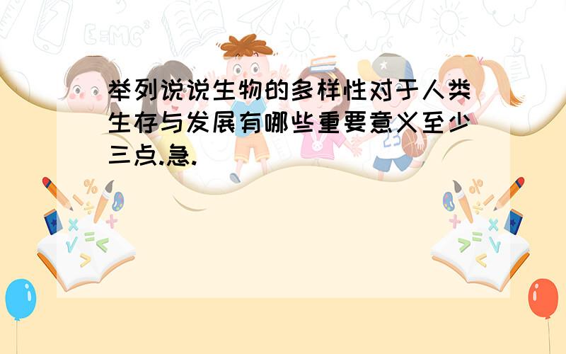 举列说说生物的多样性对于人类生存与发展有哪些重要意义至少三点.急.