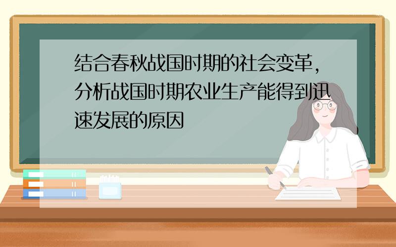 结合春秋战国时期的社会变革,分析战国时期农业生产能得到迅速发展的原因