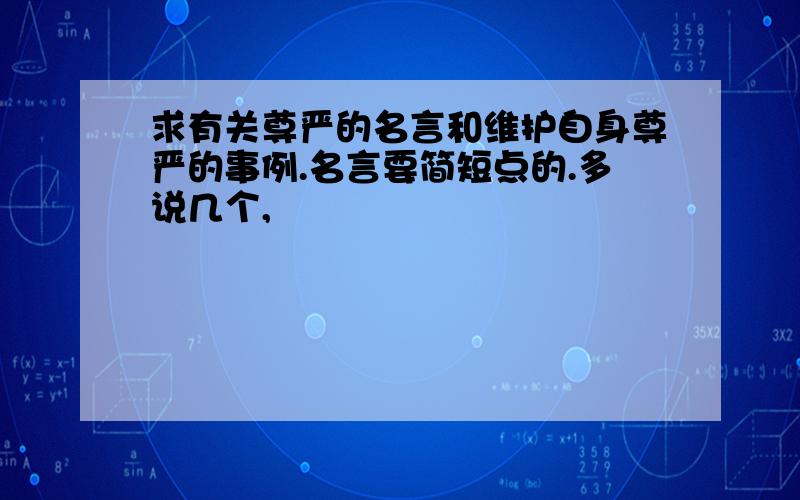 求有关尊严的名言和维护自身尊严的事例.名言要简短点的.多说几个,