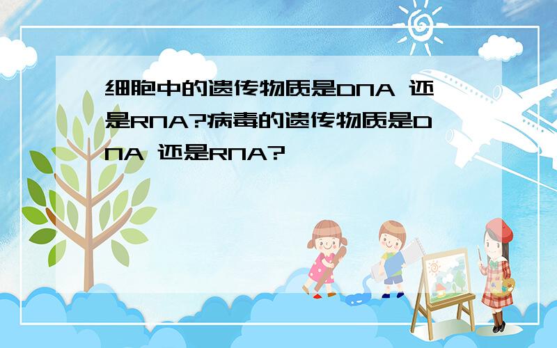 细胞中的遗传物质是DNA 还是RNA?病毒的遗传物质是DNA 还是RNA?