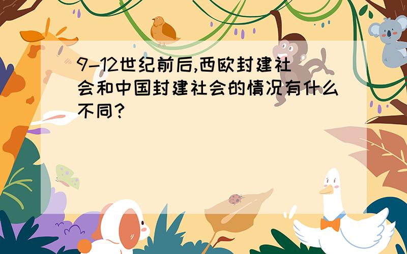 9-12世纪前后,西欧封建社会和中国封建社会的情况有什么不同?