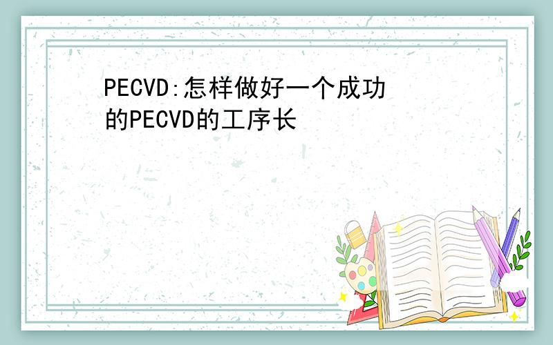 PECVD:怎样做好一个成功的PECVD的工序长