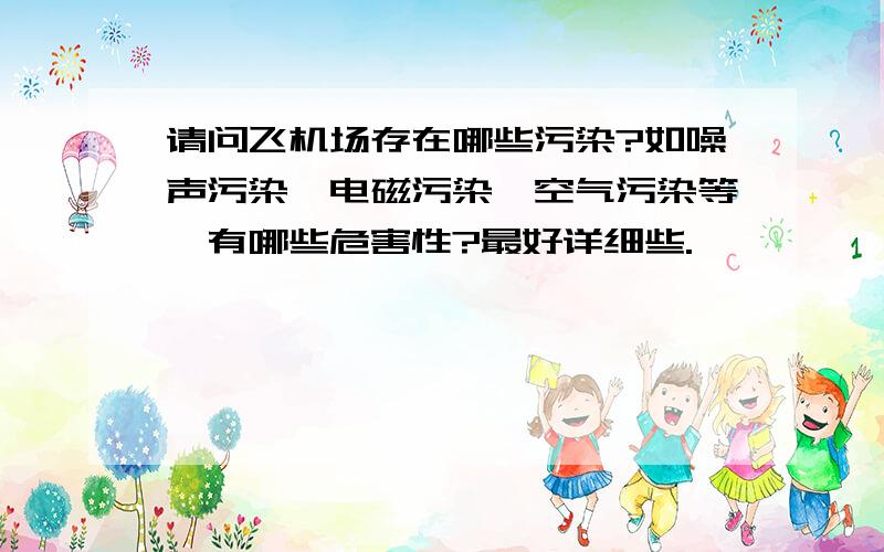 请问飞机场存在哪些污染?如噪声污染,电磁污染,空气污染等,有哪些危害性?最好详细些.