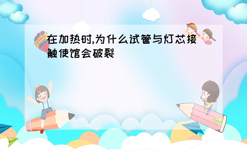 在加热时,为什么试管与灯芯接触使馆会破裂