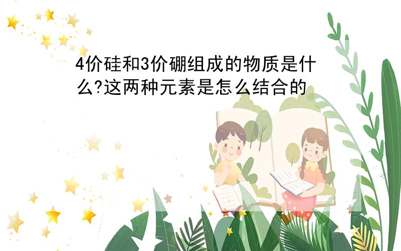 4价硅和3价硼组成的物质是什么?这两种元素是怎么结合的