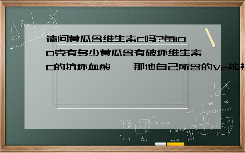 请问黄瓜含维生素C吗?每100克有多少黄瓜含有破坏维生素C的抗坏血酸酶,那他自己所含的Vc能被人吸收吗?