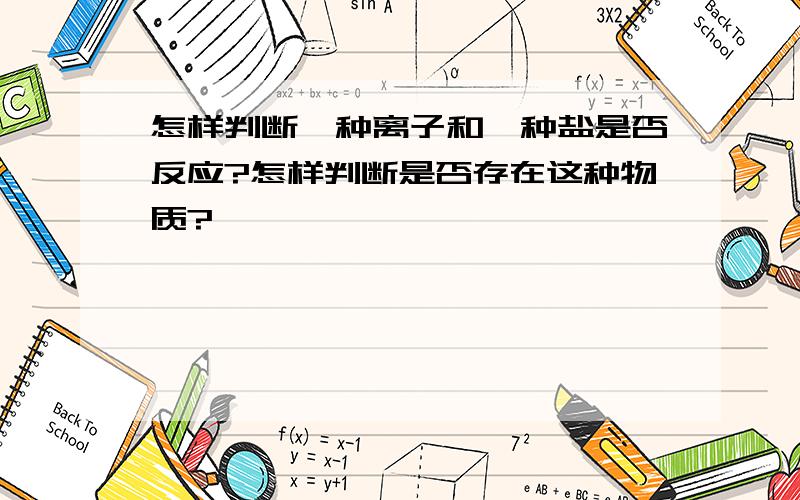 怎样判断一种离子和一种盐是否反应?怎样判断是否存在这种物质?