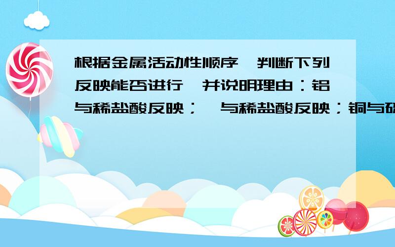 根据金属活动性顺序,判断下列反映能否进行,并说明理由：铝与稀盐酸反映；镁与稀盐酸反映；铜与硫酸亚铁溶液