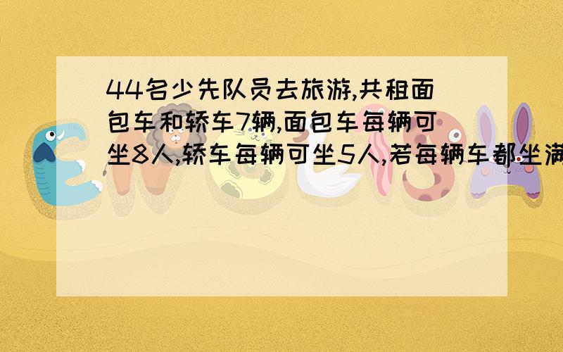 44名少先队员去旅游,共租面包车和轿车7辆,面包车每辆可坐8人,轿车每辆可坐5人,若每辆车都坐满,各租几怎么算