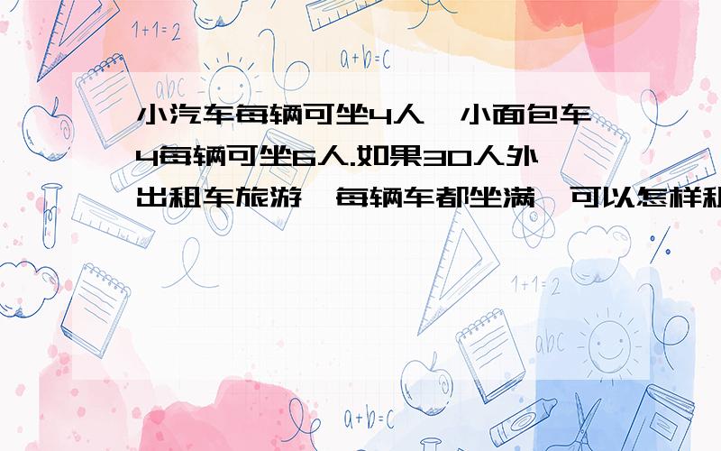 小汽车每辆可坐4人,小面包车4每辆可坐6人.如果30人外出租车旅游,每辆车都坐满,可以怎样租车?如果每辆租费15元,小面包车每辆租费20元,哪种租车方案最便宜?