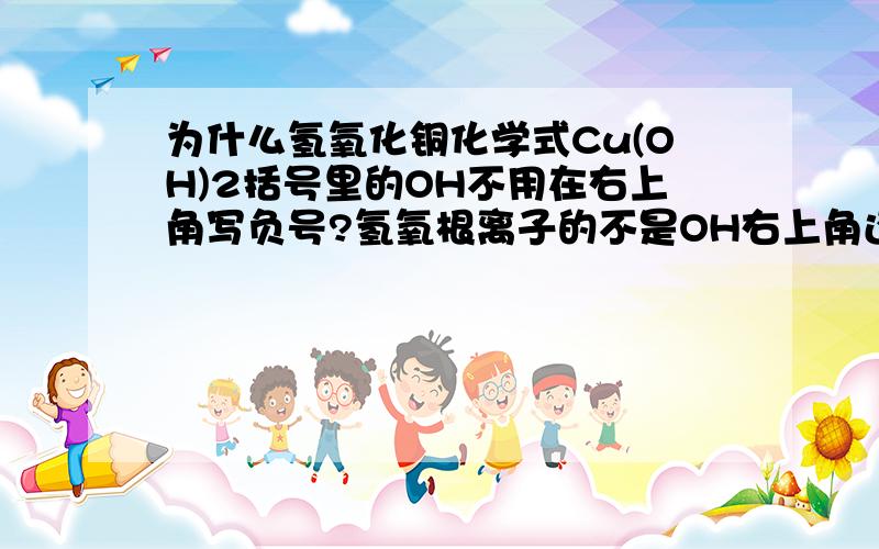 为什么氢氧化铜化学式Cu(OH)2括号里的OH不用在右上角写负号?氢氧根离子的不是OH右上角还有个负号吗?