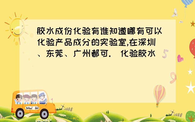 胶水成份化验有谁知道哪有可以化验产品成分的实验室,在深圳、东莞、广州都可.（化验胶水）