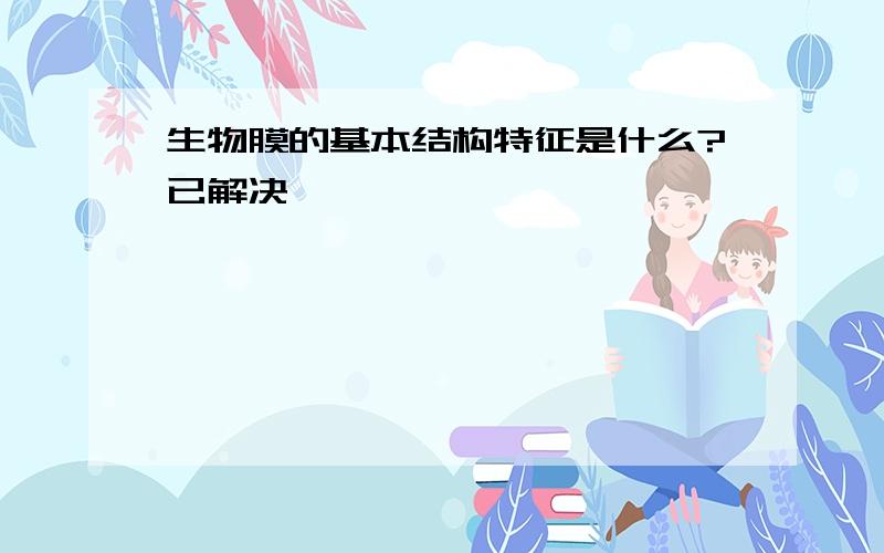 生物膜的基本结构特征是什么?已解决