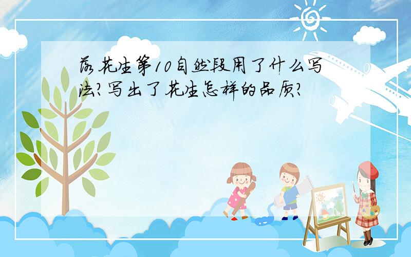 落花生第10自然段用了什么写法?写出了花生怎样的品质?