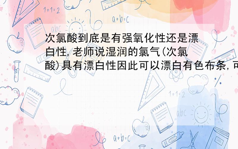 次氯酸到底是有强氧化性还是漂白性,老师说湿润的氯气(次氯酸)具有漂白性因此可以漂白有色布条,可是做题的时候却是强氧化性,