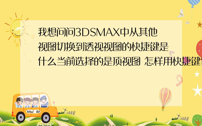 我想问问3DSMAX中从其他视图切换到透视视图的快捷键是什么当前选择的是顶视图 怎样用快捷键切换到透视视图