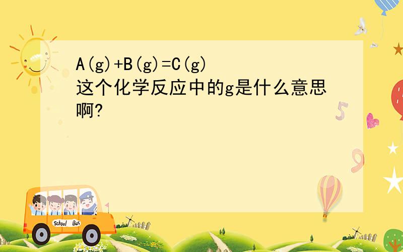 A(g)+B(g)=C(g)这个化学反应中的g是什么意思啊?