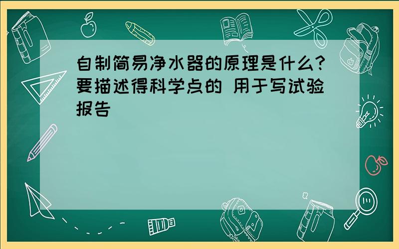 自制简易净水器的原理是什么?要描述得科学点的 用于写试验报告